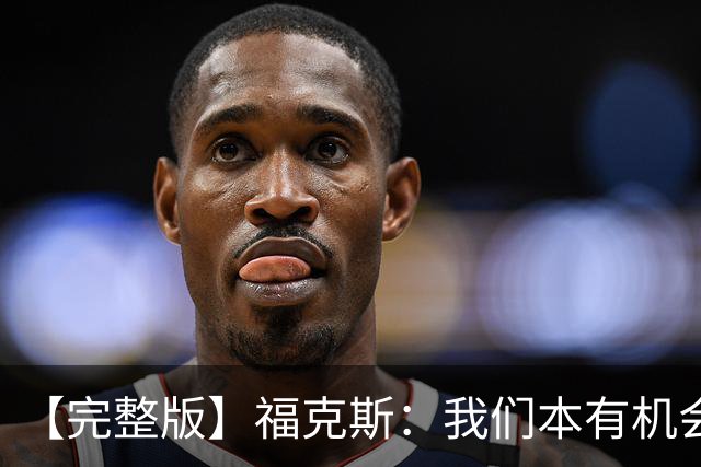 【完整版】福克斯：我们本有机会获胜 卡斯尔：对手在细节上更好