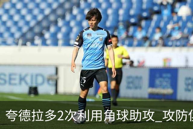 夸德拉多2次利用角球助攻 攻防俱佳获全场最高分